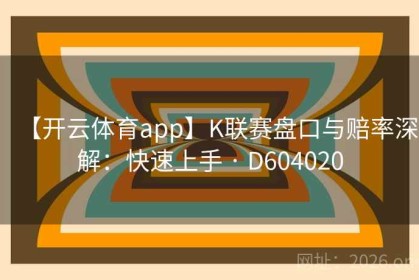 【开云体育app】K联赛盘口与赔率深解：快速上手 · D604020