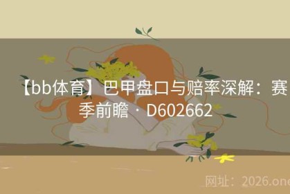 【bb体育】巴甲盘口与赔率深解：赛季前瞻 · D602662