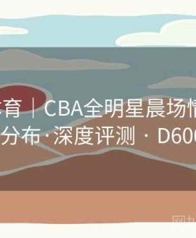 米兰体育｜CBA全明星晨场情报站：赔率分布·深度评测 · D600151