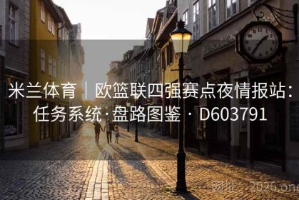米兰体育｜欧篮联四强赛点夜情报站：任务系统·盘路图鉴 · D603791