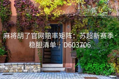 麻将胡了官网赔率矩阵：苏超新赛季·稳胆清单 · D603706