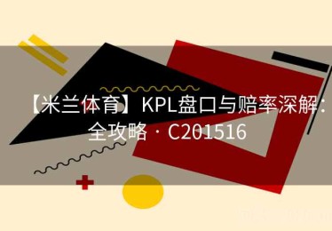 【米兰体育】KPL盘口与赔率深解：全攻略 · C201516