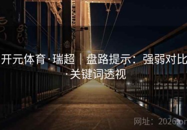 开元体育·瑞超｜盘路提示：强弱对比·关键词透视