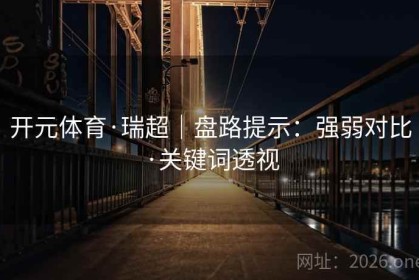 开元体育·瑞超｜盘路提示：强弱对比·关键词透视