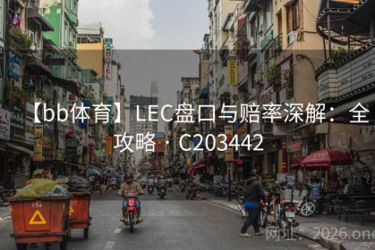 【bb体育】LEC盘口与赔率深解：全攻略 · C203442