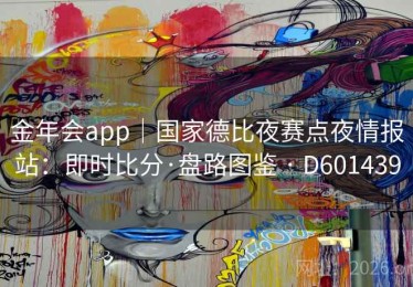 金年会app｜国家德比夜赛点夜情报站：即时比分·盘路图鉴 · D601439