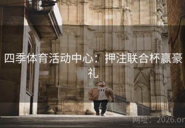 四季体育活动中心：押注联合杯赢豪礼