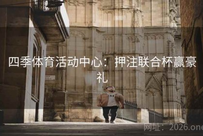 四季体育活动中心：押注联合杯赢豪礼
