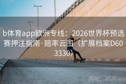 b体育app欧洲专线：2026世界杯预选赛押注指南·赔率云图（扩展档案D603330）