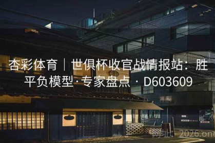 杏彩体育｜世俱杯收官战情报站：胜平负模型·专家盘点 · D603609