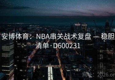 安博体育：NBA串关战术复盘 — 稳胆清单·D600231