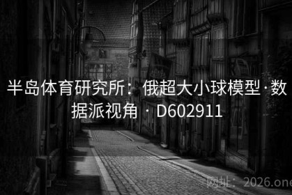 半岛体育研究所：俄超大小球模型·数据派视角 · D602911