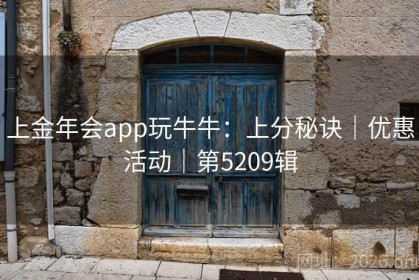 上金年会app玩牛牛：上分秘诀｜优惠活动｜第5209辑