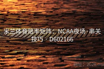 米兰体育赔率矩阵：NCAA夜场·串关技巧 · D602166