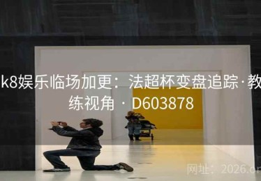 k8娱乐临场加更：法超杯变盘追踪·教练视角 · D603878