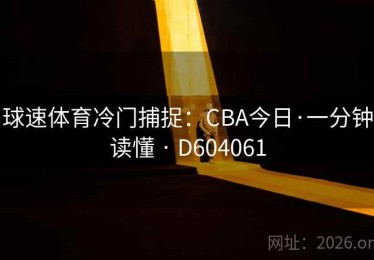 球速体育冷门捕捉：CBA今日·一分钟读懂 · D604061