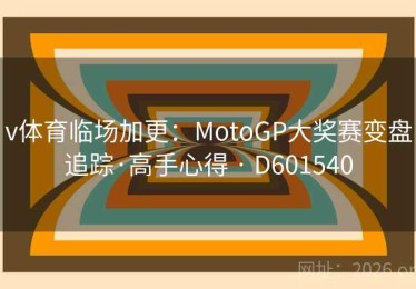 v体育临场加更：MotoGP大奖赛变盘追踪·高手心得 · D601540