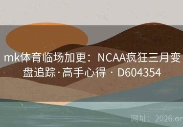 mk体育临场加更：NCAA疯狂三月变盘追踪·高手心得 · D604354