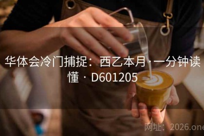 华体会冷门捕捉：西乙本月·一分钟读懂 · D601205