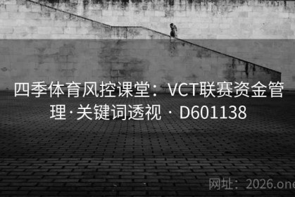四季体育风控课堂：VCT联赛资金管理·关键词透视 · D601138