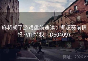 麻将胡了游戏盘前速读：挪超赛前情报·VIP特权 · D604097