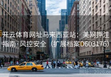 开云体育网址马来西亚站：美网押注指南·风控安全（扩展档案D603176）