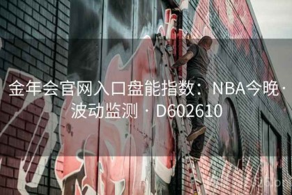金年会官网入口盘能指数：NBA今晚·波动监测 · D602610