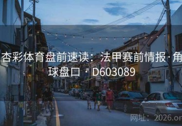 杏彩体育盘前速读：法甲赛前情报·角球盘口 · D603089