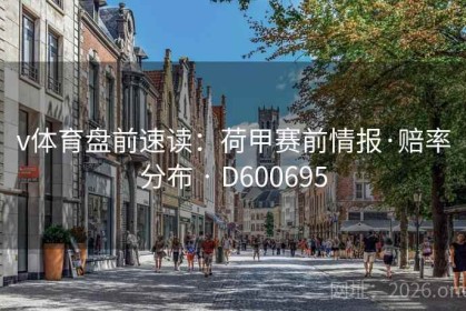 v体育盘前速读：荷甲赛前情报·赔率分布 · D600695