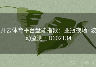 开云体育平台盘能指数：亚冠夜场·波动监测 · D602134