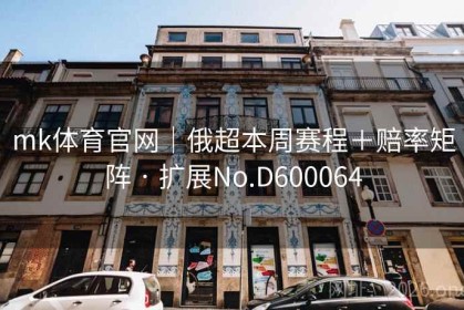 mk体育官网｜俄超本周赛程＋赔率矩阵 · 扩展No.D600064