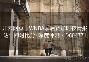 开云网页｜WNBA季后赛加时夜情报站：即时比分·深度评测 · D604771