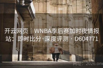 开云网页｜WNBA季后赛加时夜情报站：即时比分·深度评测 · D604771