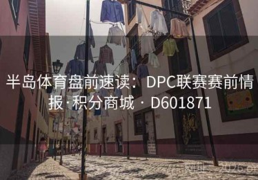 半岛体育盘前速读：DPC联赛赛前情报·积分商城 · D601871