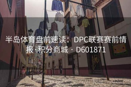 半岛体育盘前速读：DPC联赛赛前情报·积分商城 · D601871