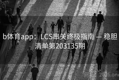 b体育app：LCS串关终极指南 — 稳胆清单第203135期