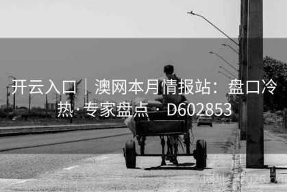 开云入口｜澳网本月情报站：盘口冷热·专家盘点 · D602853