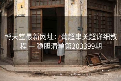 博天堂最新网址：葡超串关超详细教程 — 稳胆清单第203399期
