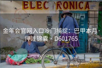 金年会官网入口冷门捕捉：巴甲本月·押注锦囊 · D601765
