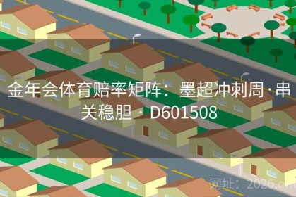 金年会体育赔率矩阵：墨超冲刺周·串关稳胆 · D601508