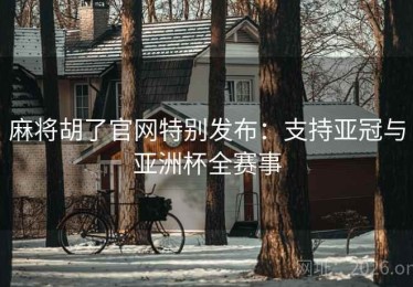 麻将胡了官网特别发布：支持亚冠与亚洲杯全赛事