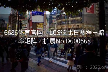 6686体育官网｜LCS德比日赛程＋赔率矩阵 · 扩展No.D600568