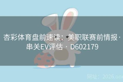 杏彩体育盘前速读：美职联赛前情报·串关EV评估 · D602179