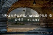 九游体育赔率矩阵：NBA季后赛周·赛前情报 · D604014
