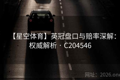 【星空体育】英冠盘口与赔率深解：权威解析 · C204546