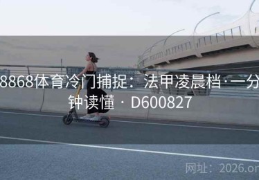 8868体育冷门捕捉：法甲凌晨档·一分钟读懂 · D600827