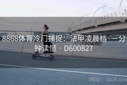 8868体育冷门捕捉：法甲凌晨档·一分钟读懂 · D600827