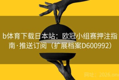 b体育下载日本站：欧冠小组赛押注指南·推送订阅（扩展档案D600992）