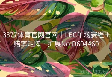 3377体育官网官网｜LEC午场赛程＋赔率矩阵 · 扩展No.D604460