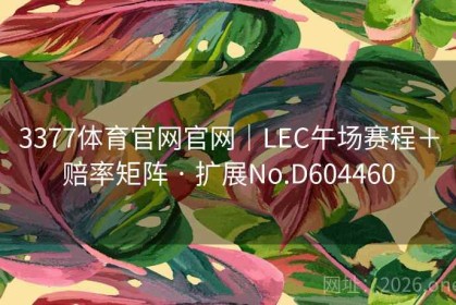 3377体育官网官网｜LEC午场赛程＋赔率矩阵 · 扩展No.D604460